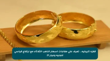 قفزة تاريخية.. تعرف على مفاجآت أسعار الذهب الثلاثاء مع ارتفاع قياسي للجنيه وعيار 21